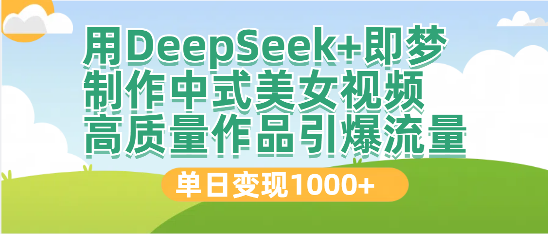 DeepSeek+即梦制作中式美女视频，高质量作品引爆流量，单日变现1000+-易学副业