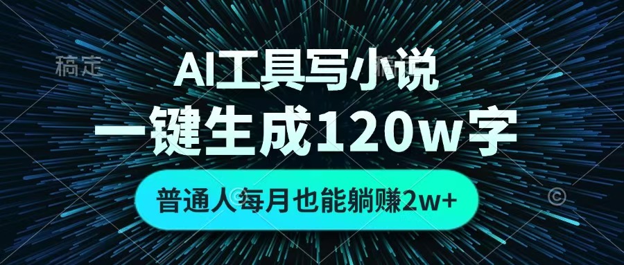 AI工具写小说,一键生成120万字,普通人每月也能躺赚2w+ -易学副业