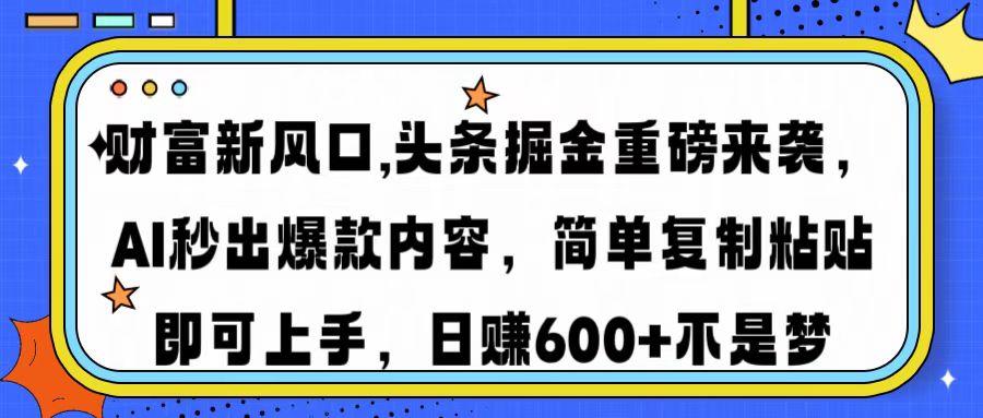 财富新风口,头条掘金重磅来袭，AI秒出爆款内容，简单复制粘贴即可上手，日赚600+不是梦-易学副业