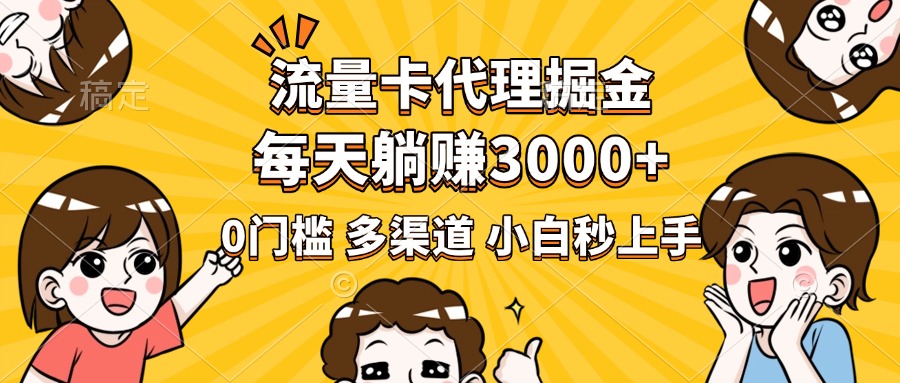 流量卡代理掘金，0门槛，每天躺赚3000+，多种推广渠道，新手小白轻松上手-易学副业