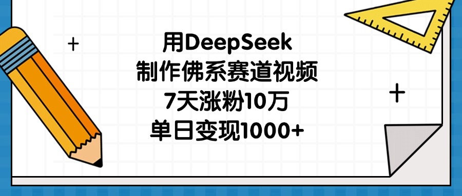 用DeepSeek制作佛系赛道视频，7天涨粉10万，单日变现1000+-易学副业