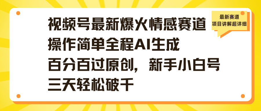视频号最新爆火情感赛道操作简单全程AI生成百分百过原创，新手小白号三天轻松破千-易学副业