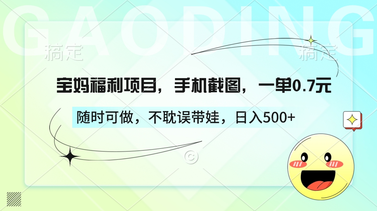 宝妈福利项目，手机截图，一单0.7元，随时可做，不耽误带娃，日入500+-易学副业