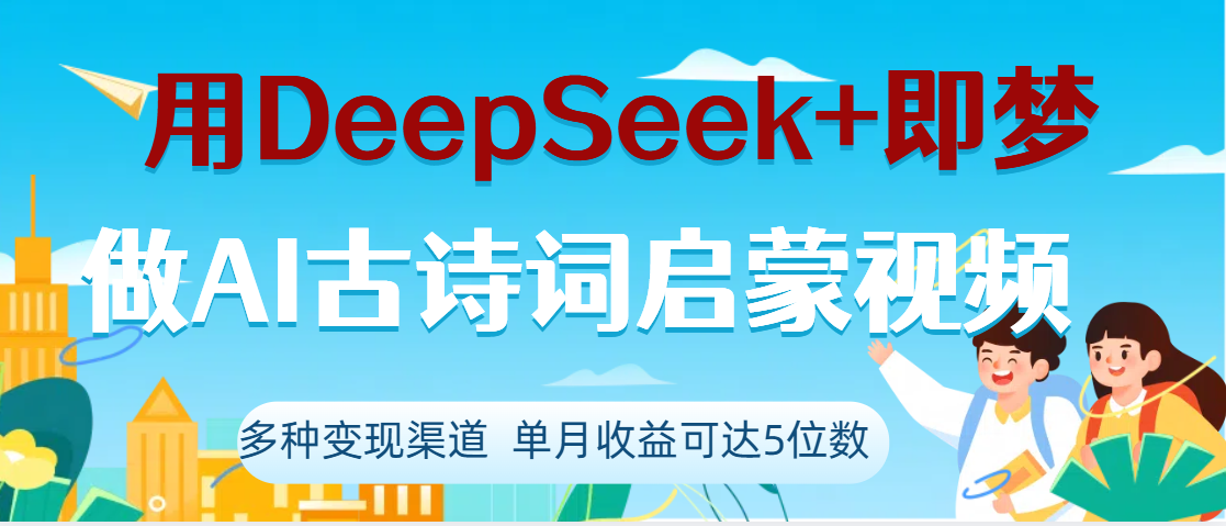DeepSeek+即梦做AI古诗词启蒙视频，两个月涨粉22W，总变现5位数-易学副业