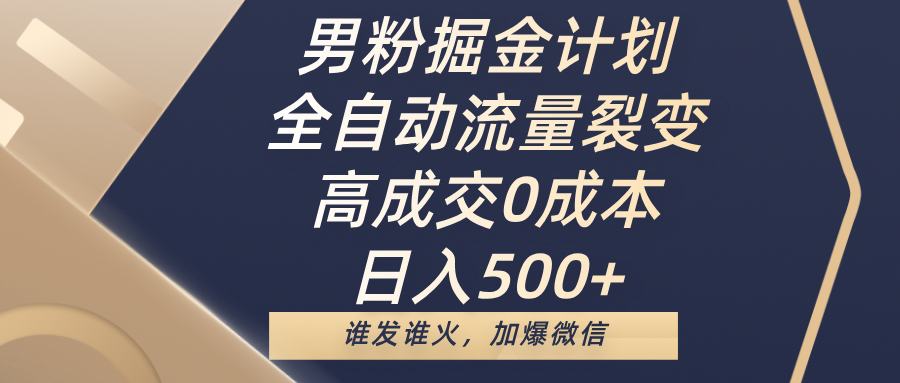 男粉掘金计划，全自动流量裂变，高成交0成本，日入500+，谁发谁火，加爆微信-易学副业