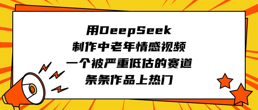 用DeepSeek制作中老年情感视频，一个被严重低估的赛道，条条作品上热门-易学副业