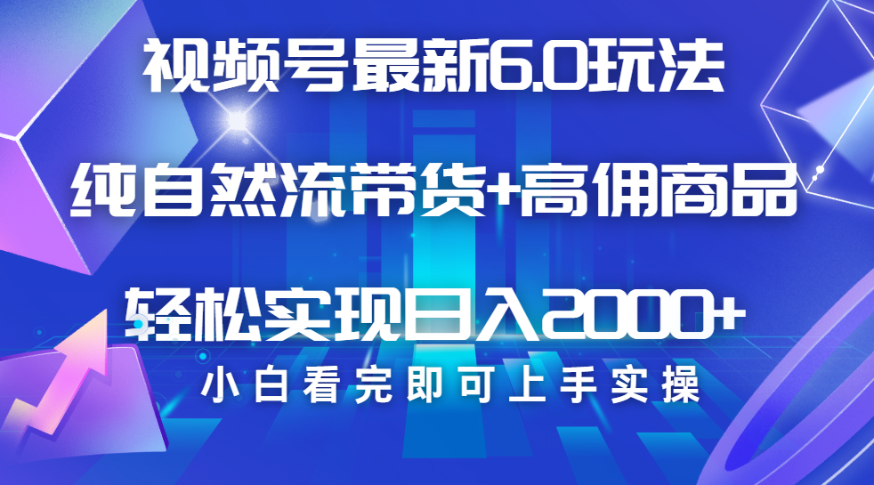 视频号带货最新6.0玩法，作品制作简单，当天起号，复制粘贴，脚本辅助，轻松矩阵日入2000+-易学副业
