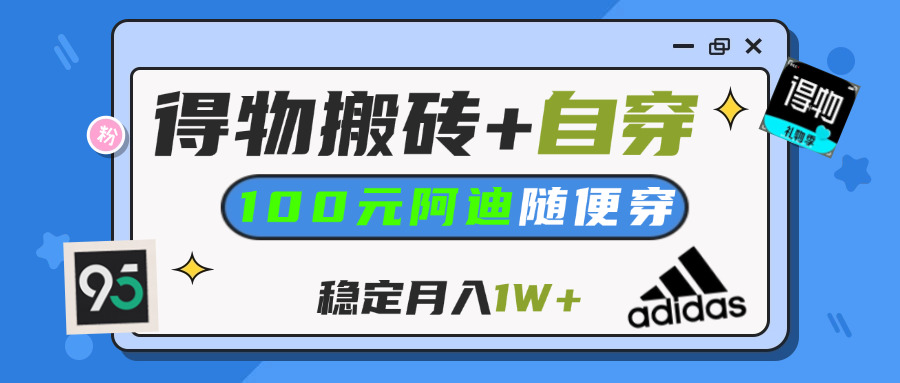 【得物】鞋服搬砖,自穿阿迪100+,一单50-500+,小白轻松上手,月入1W+-易学副业