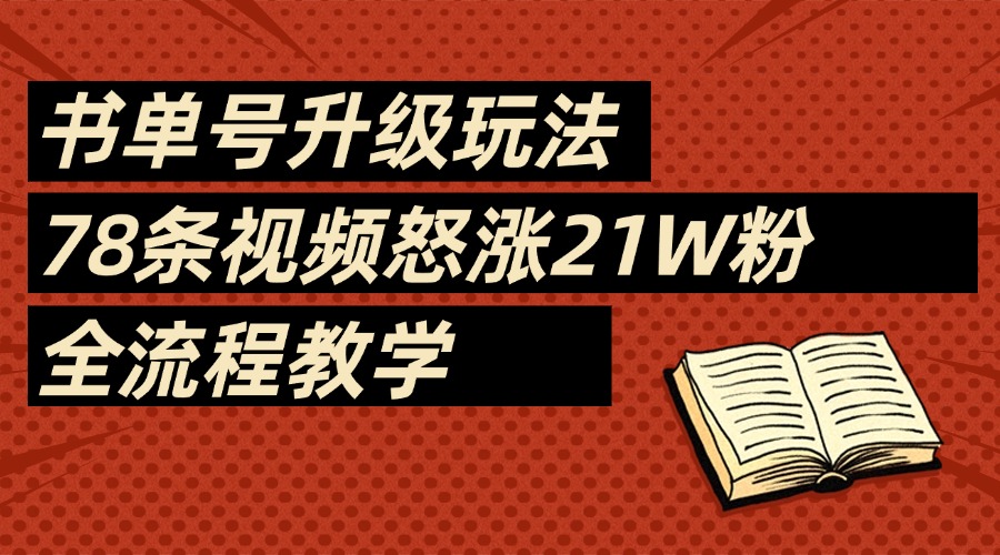 2025书单号最新玩法，78条视频怒涨21w粉，无保留教学附模板-易学副业