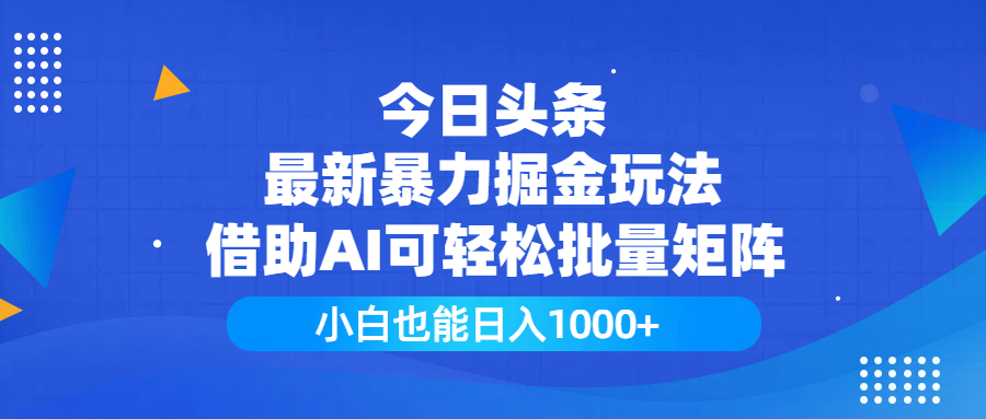 今日头条最新暴力掘金玩法，借助AI可轻松批量矩阵，小白也能日入1000+-易学副业