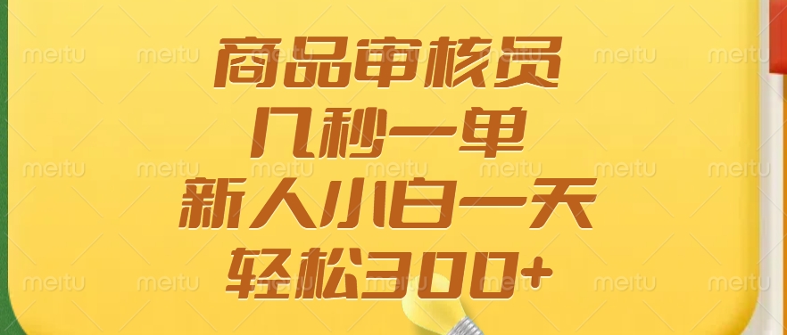 商品审核员，几秒一单，多劳多得，新人小白一天轻松300+-易学副业