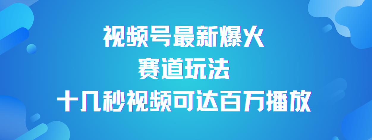 视频号最新爆火赛道玩法，流量巨大，视频制作简单，轻松月入数万-易学副业
