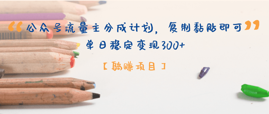 【躺赚项目】公众号流量主分成计划，复制黏贴即可，单日稳定变现300+-易学副业