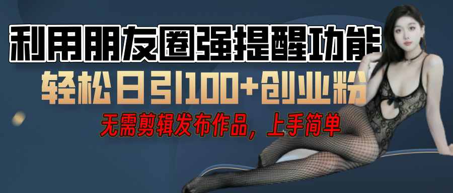 利用微信朋友圈”小红点”功能，引流精准创业粉，无需剪辑视频，发布作品，单人单日引流100+创业粉！-易学副业