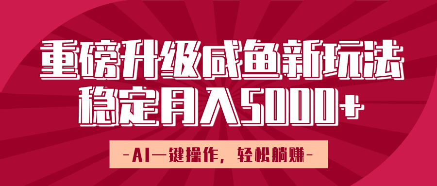 重磅升级咸鱼新玩法，AI一键操作，轻松躺赚，稳定月入5000+-易学副业