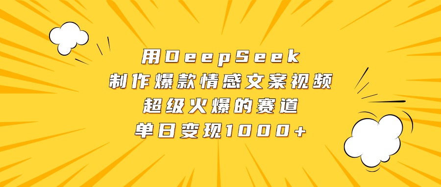用DeepSeek制作爆款情感文案视频，超级火爆的赛道，单日变现1000+-易学副业