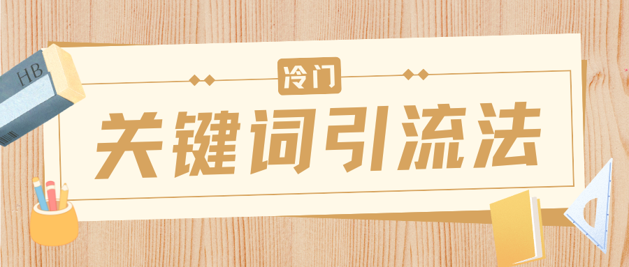 冷门关键词引流法，日引流50创业粉，附保姆级实操教程-易学副业