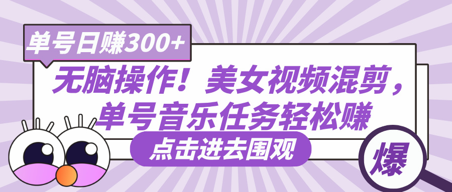 无脑操作！美女视频混剪，单号音乐任务轻松日赚300+-易学副业