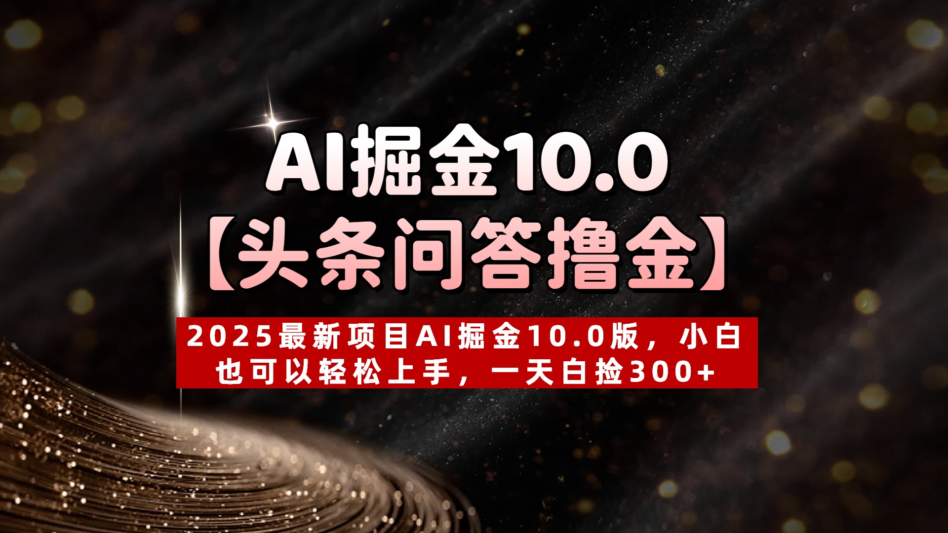 AI掘金10.0【头条问答撸金】2025最新项目AI掘金10.0版，小白也可以轻松上手，一天白捡300+-易学副业