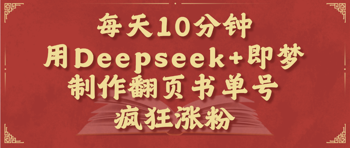 每天十分钟，用Deepseek+即梦，制作翻页书单号，疯狂涨粉，单日变现1000+-易学副业