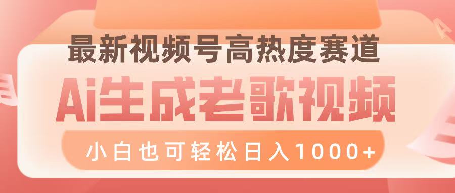 最新视频号高热度赛道，Ai生成老歌视频，小白也可轻松日入1000➕-易学副业