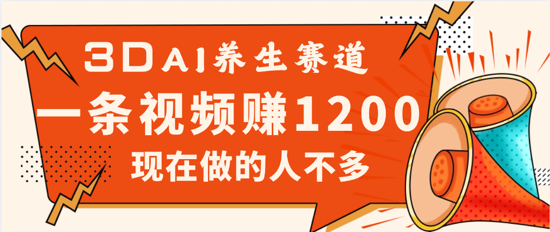 3DAI养生赛道，一条视频赚了1200，新蓝海，目前做的人不多-易学副业