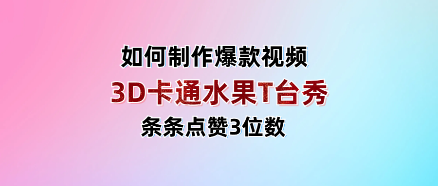3D卡通水果走秀视频，条条点赞3位数，单日变现1000+-易学副业