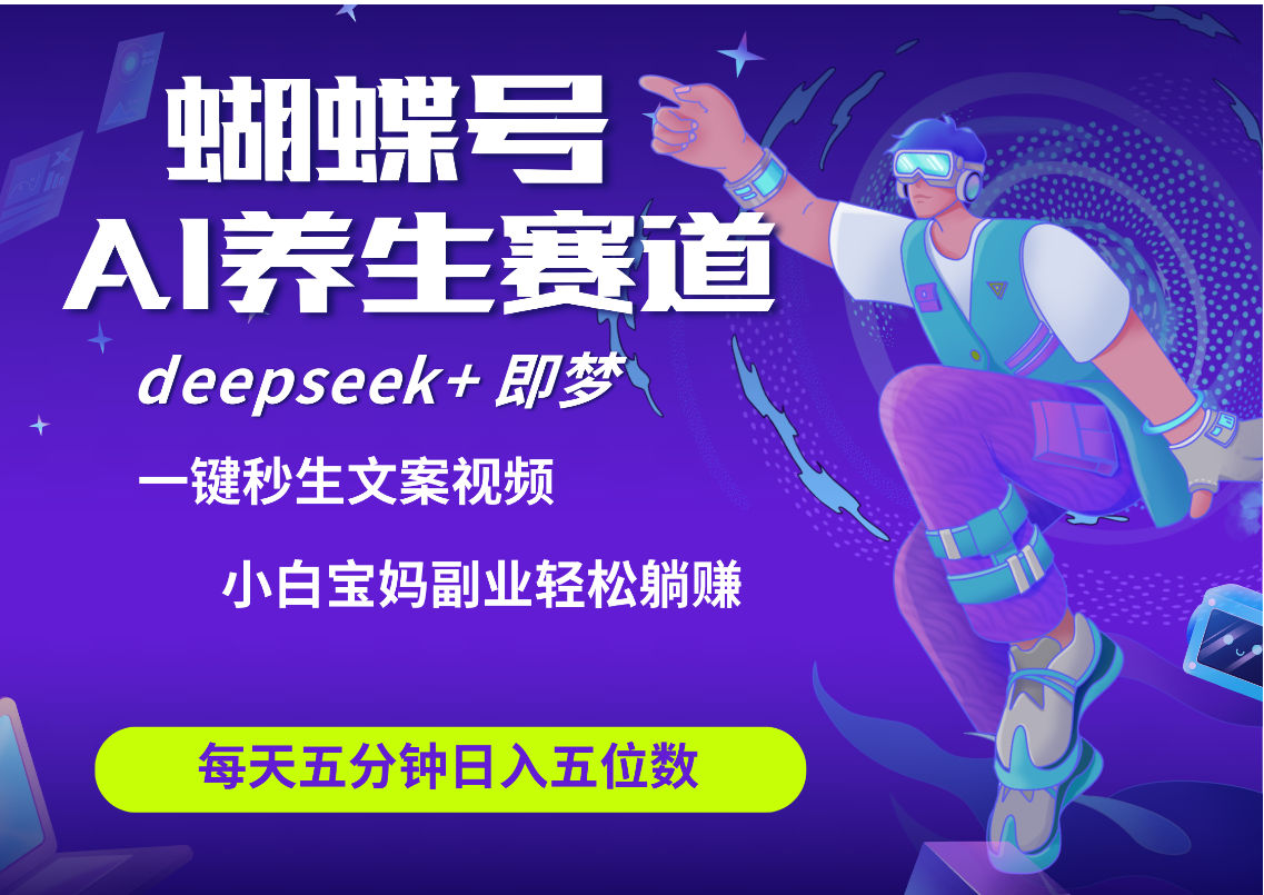 蝴蝶号大健康养生赛道+deepseek AI快速产出爆款视频   起号快  带货超级猛 每天仅需五分钟 变现路子太广了 日入五位数 小白 宝妈 上班族副业 轻松躺赚-易学副业
