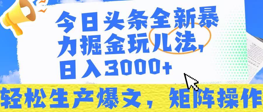 今日头条暴力掘金玩儿法，轻松生产爆文，可矩阵操作，日入3000➕！-易学副业