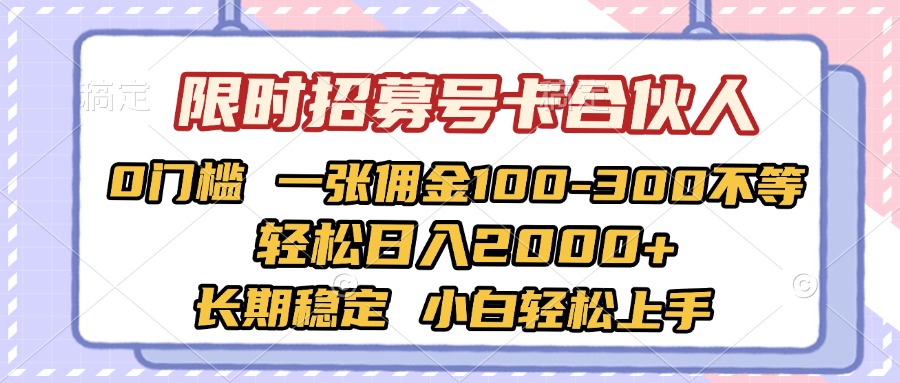 限时招募号卡合伙人 0门槛 一张佣金100-300不等 轻松日入2000+ 长期稳定 小白轻松上手-易学副业