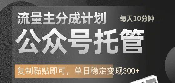 公众号托管计划-流量主分成计划，每天只需发布文章，单日稳定变现300+-易学副业