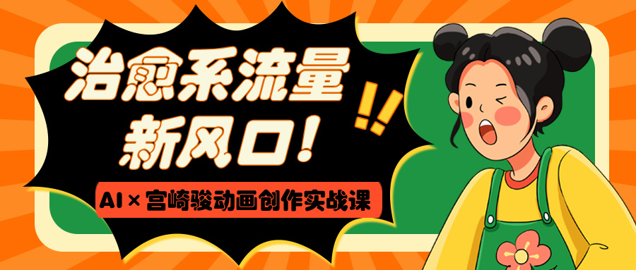 治愈系流量新风口！AI×宫崎骏动画创作实战课-易学副业