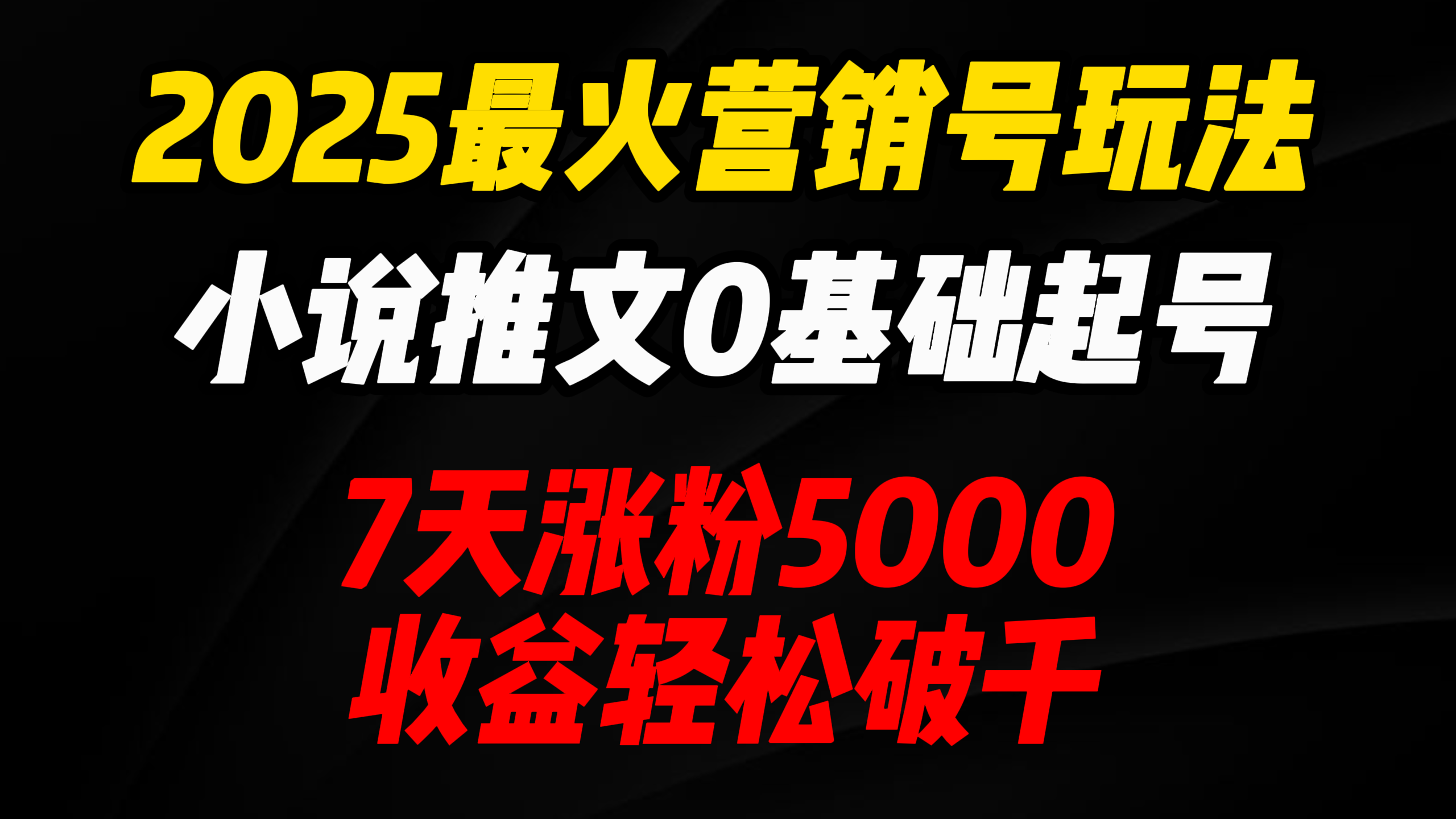 2025最火营销号玩法：小说推文0基础起号，7天涨粉5000，收益轻松破千！-易学副业