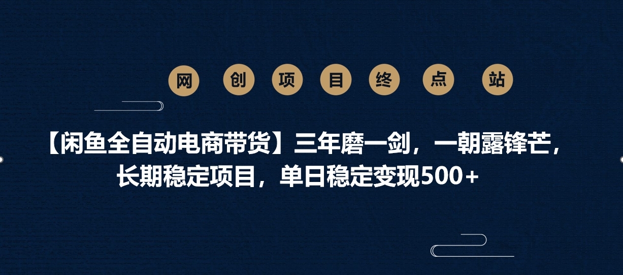 【闲鱼全自动电商带货】三年磨一剑，一朝露锋芒，长期稳定项目，单日稳定变现500+-易学副业
