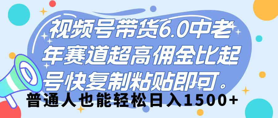 视频号带货 6.0，中老年赛道，超高佣金比，起号快，复制粘贴即可，普通人也能轻松日入 1500➕-易学副业