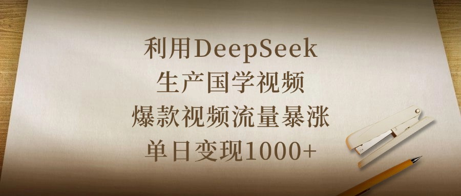 利用DeepSeek生产国学视频，爆款视频流量暴涨，单日变现1000+-易学副业