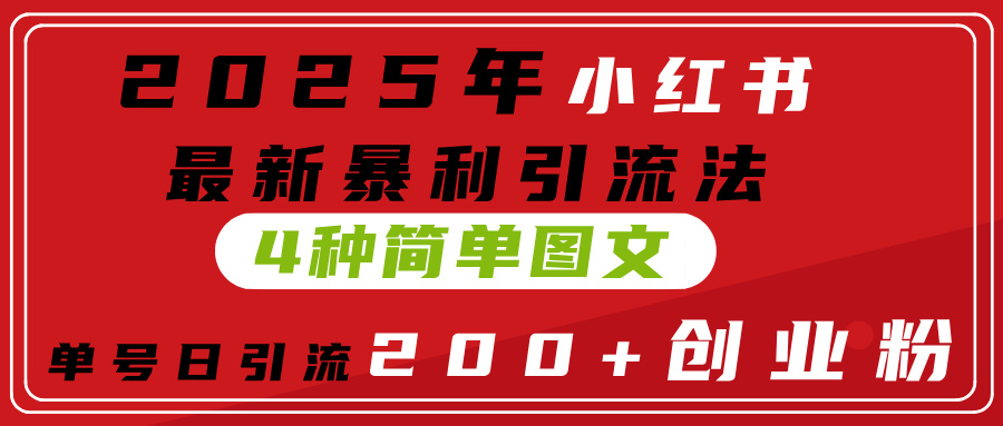 2025年小红书最新暴利引流法，4种简单图文，单号日引流200+创业粉(附无脑抄模板）-易学副业