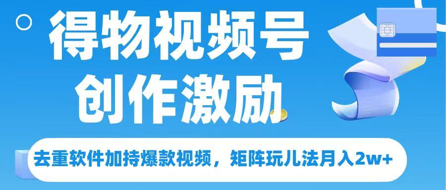 得物视频号创作者激励，去重软件加持爆款视频，矩阵玩儿法月入 2w➕-易学副业