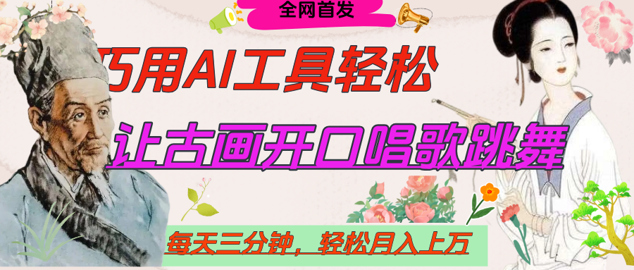 世界名人名言，让古画开口说话唱歌跳舞，流量爆炸，用AI工具每天10分钟，轻松月入过万-易学副业