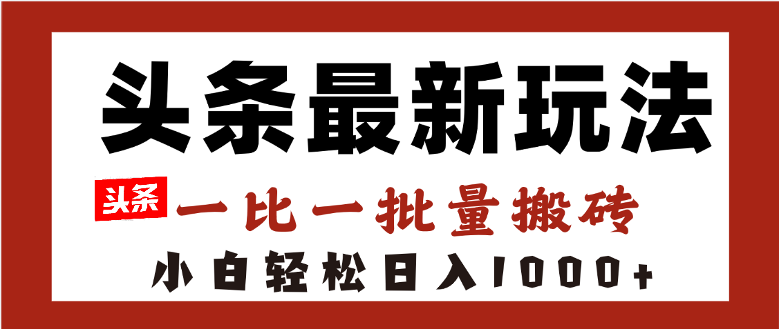 头条最新玩法，一比一批量搬砖，小白轻松日入1000+-易学副业