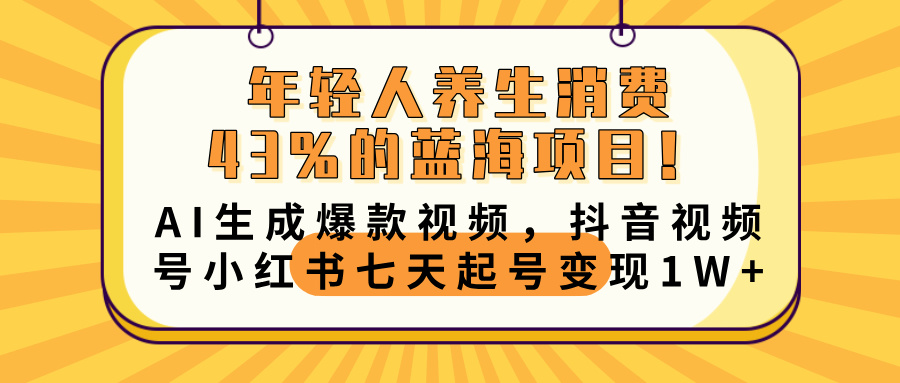 年轻人养生消费43%的蓝海项目！AI生成爆款视频，抖音视频号小红书七天起号变现10000+-易学副业