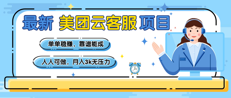 【美团】最新美团云客服项目，单单稳赚，靠谱能成，新手小白人人可做，月入3k无压力-易学副业
