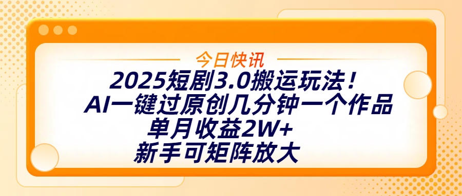 2025短剧3.0搬运玩法！AI一键过原创，几分钟一个作品，单月收益2W+，新手可矩阵放大-易学副业