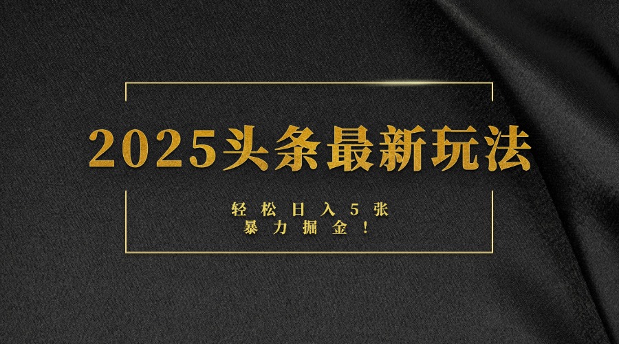 2025头条最新玩法，轻松日入5张，熟练后可日入3000+-易学副业