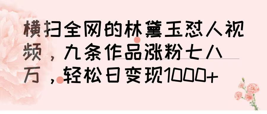 横扫全网的林黛玉怼人视频，九条作品涨粉七八万，轻松日变现 1000➕-易学副业