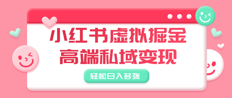 小红书虚拟掘金，高端私域变现，轻松日入多张-易学副业