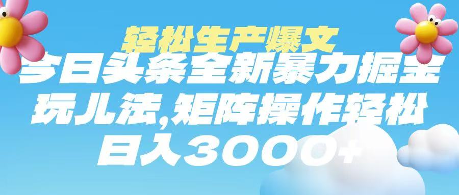今日头条暴力掘金玩法，轻松生产爆文，可矩阵操作，日入3000➕-易学副业