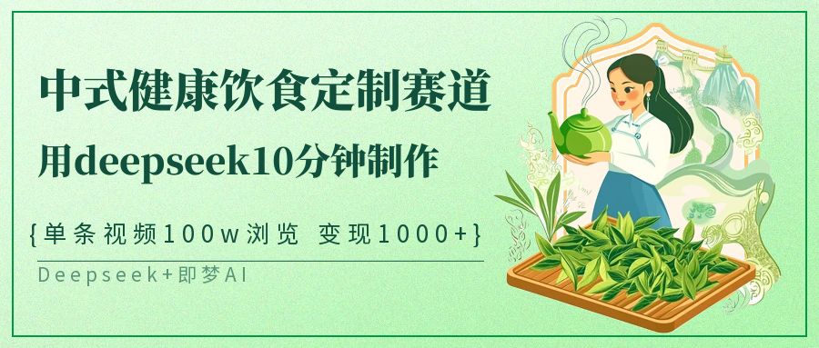 爆火中式健康饮食定制赛道，用deepseek10分钟制作单条视频100w浏览变现1000+-易学副业