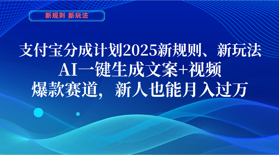 支付宝分成计划  2025新规则、新玩法，AI一键生成文案+视频，爆款赛道，新人也能月入过万-易学副业