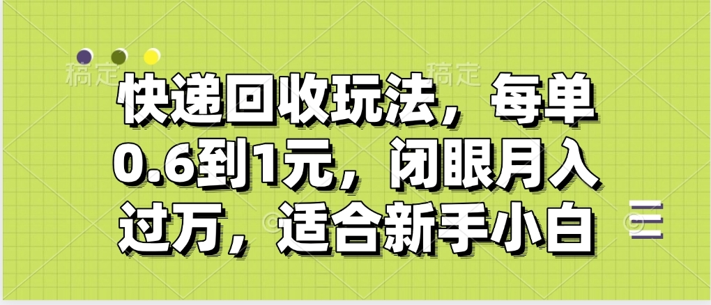 快递回收自助玩法，没单收益0.6到1元，闭眼也能月入一万，适合新手小白-易学副业